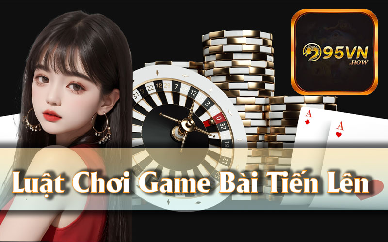 Quy Tắc Cơ Bản Của Game Bài Tiến Lên