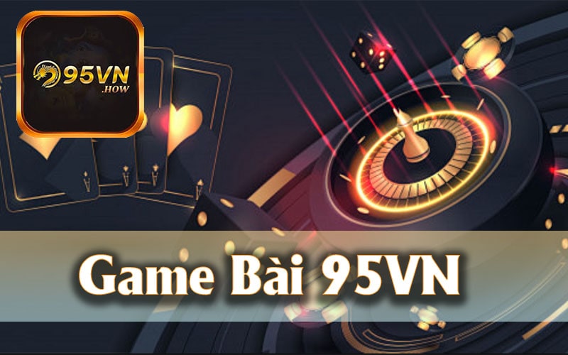 Tổng Quan Về Game Bài 95VN